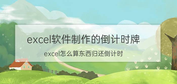 excel软件制作的倒计时牌 excel怎么算东西归还倒计时？